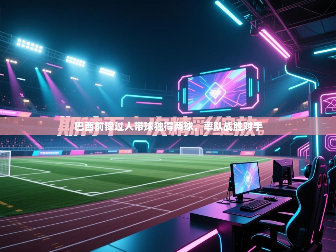 巴西前锋过人带球独得两球,率队战胜对手 第1张
