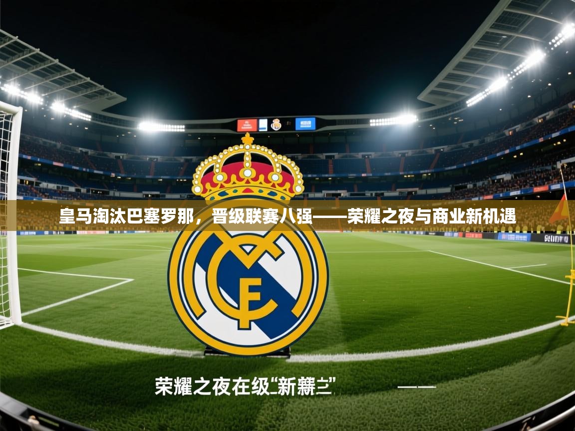 皇马淘汰巴塞罗那，晋级联赛八强——荣耀之夜与商业新机遇  第1张