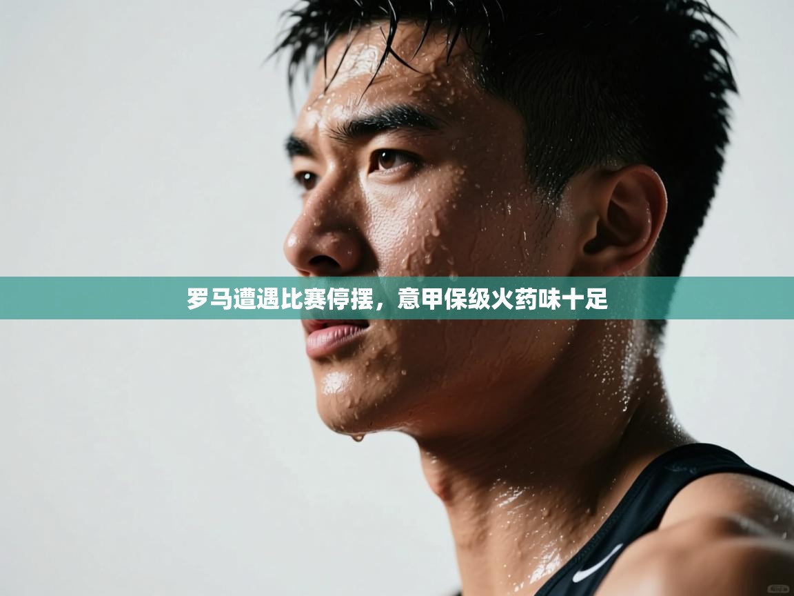 罗马遭遇比赛停摆，意甲保级火药味十足  第1张